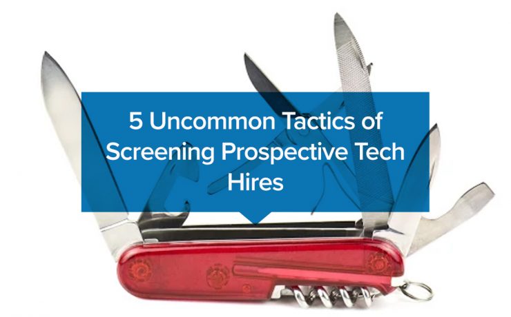 5 Uncommon Tactics of Screening Prospective Tech Hires