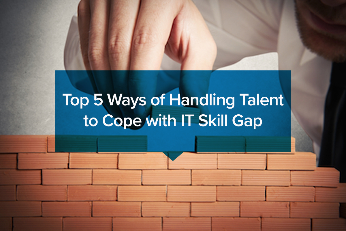 Top 5 Ways of Handling Talent to Cope with IT Skill Gap