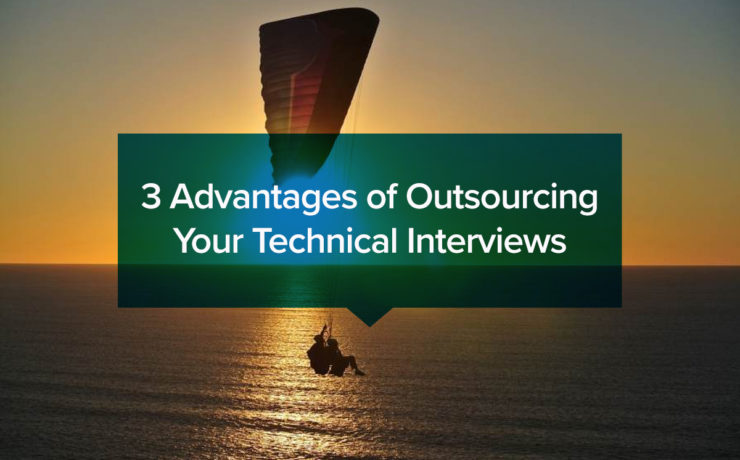 3 Advantages of Outsourcing Your Technical Interviews