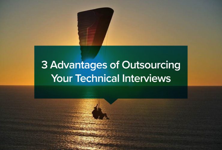 3 Advantages of Outsourcing Your Technical Interviews