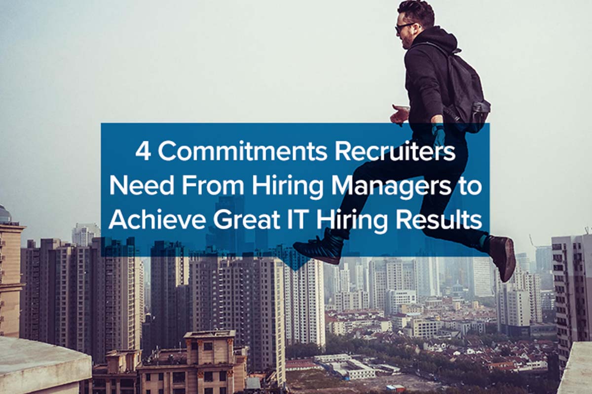 4 Commitments Recruiters Need From Hiring Managers to Achieve Great IT Hiring Results