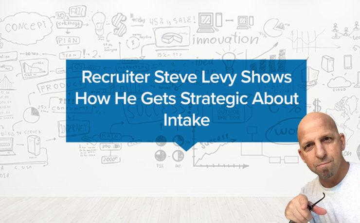 Recruiter Steve Levy Shows How He Gets Strategic About Intake