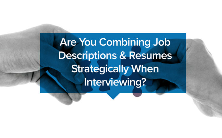 Are You Combining Job Descriptions & Resumes Strategically When Interviewing