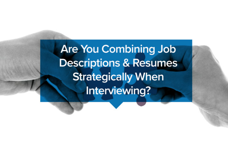 Are You Combining Job Descriptions & Resumes Strategically When Interviewing