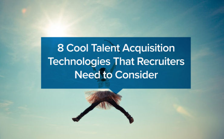 8 Cool Talent Acquisition Technologies That Recruiters Need to Consider