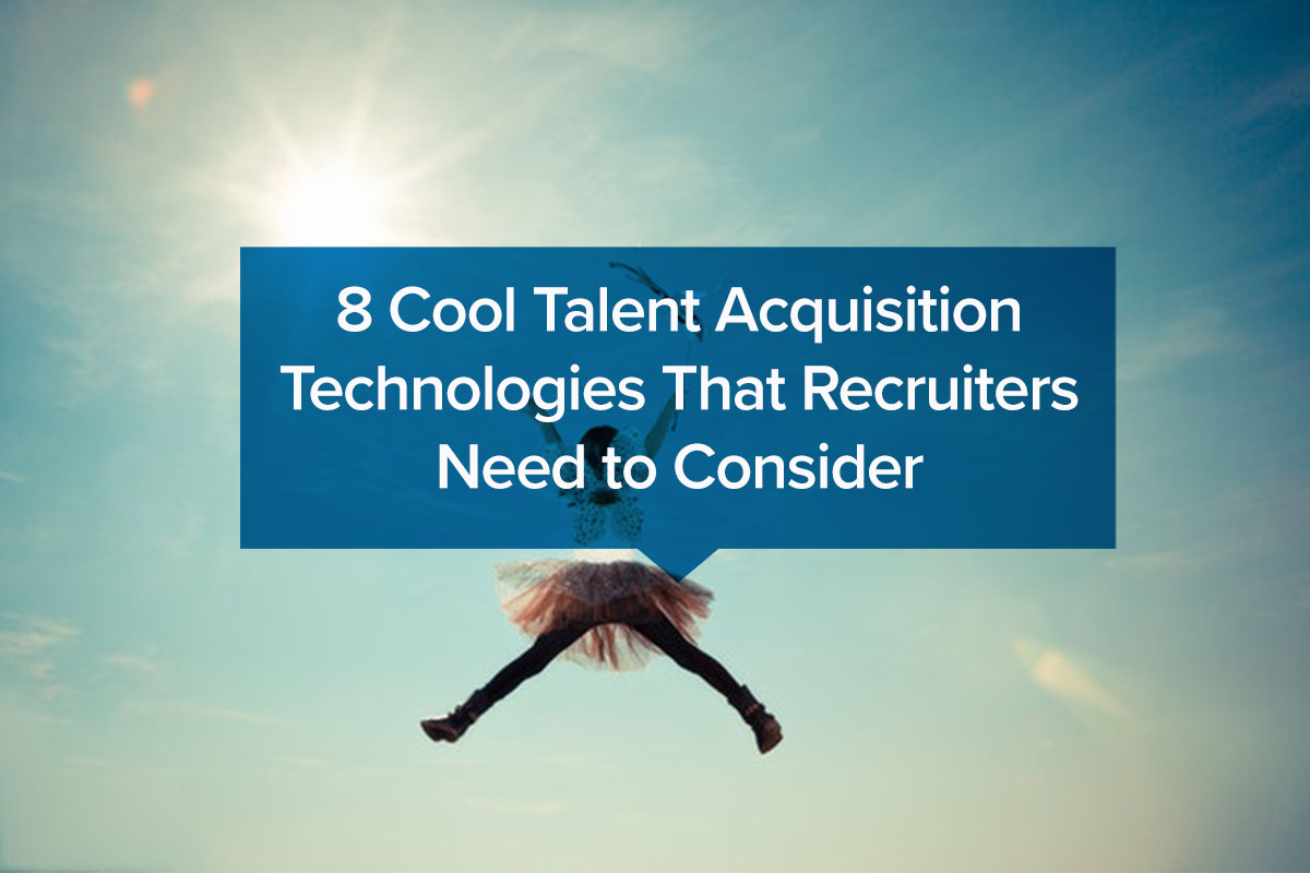 8 Cool Talent Acquisition Technologies That Recruiters Need to Consider