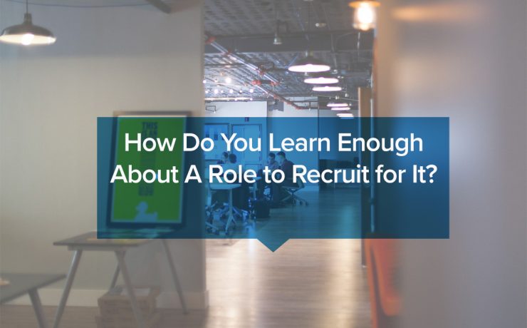 How do you learn enough about a role to recruit for it